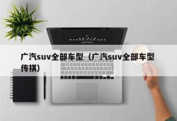 广汽suv全部车型（广汽suv全部车型 传祺）