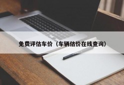 免费评估车价（车辆估价在线查询）