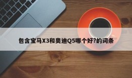 包含宝马X3和奥迪Q5哪个好?的词条