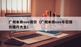 广州本田suv报价（广州本田suv车型报价图片大全）