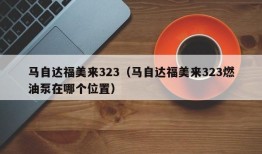 马自达福美来323（马自达福美来323燃油泵在哪个位置）