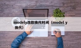 modely改款换代时间（model y 换代）