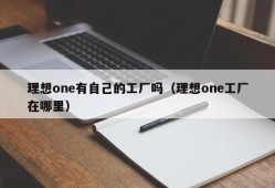 理想one有自己的工厂吗（理想one工厂在哪里）