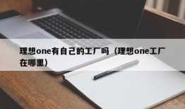 理想one有自己的工厂吗（理想one工厂在哪里）