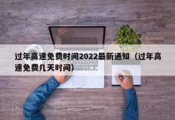 过年高速免费时间2022最新通知（过年高速免费几天时间）