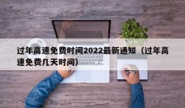 过年高速免费时间2022最新通知（过年高速免费几天时间）