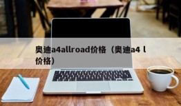 奥迪a4allroad价格（奥迪a4 l价格）