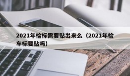 2021年检标需要贴出来么（2021年检车标要贴吗）