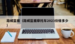 路威蓝盾（路威蓝盾摩托车2023价格多少）