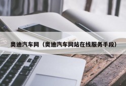 奥迪汽车网（奥迪汽车网站在线服务手段）