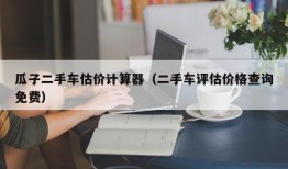 瓜子二手车估价计算器（二手车评估价格查询免费）