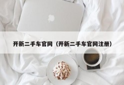 开新二手车官网（开新二手车官网注册）