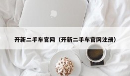 开新二手车官网（开新二手车官网注册）