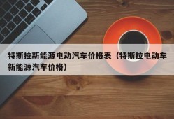 特斯拉新能源电动汽车价格表（特斯拉电动车新能源汽车价格）