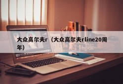 大众高尔夫r（大众高尔夫rline20周年）