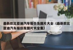 最新款比亚迪汽车报价及图片大全（最新款比亚迪汽车报价及图片大全集）