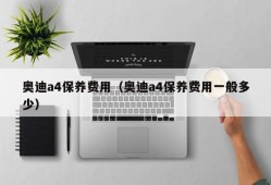 奥迪a4保养费用（奥迪a4保养费用一般多少）