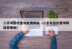 二手车估价查询免费网站（二手车估价查询网站有哪些）