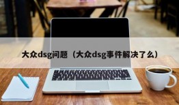 大众dsg问题（大众dsg事件解决了么）