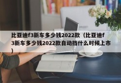 比亚迪f3新车多少钱2022款（比亚迪f3新车多少钱2022款自动挡什么时候上市）