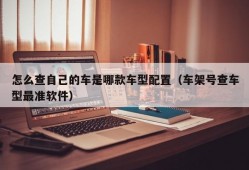 怎么查自己的车是哪款车型配置（车架号查车型最准软件）