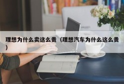 理想为什么卖这么贵（理想汽车为什么这么贵）