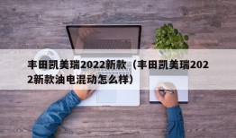 丰田凯美瑞2022新款（丰田凯美瑞2022新款油电混动怎么样）