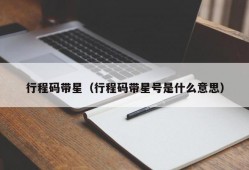 行程码带星（行程码带星号是什么意思）