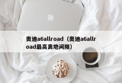 奥迪a6allroad（奥迪a6allroad最高离地间隙）