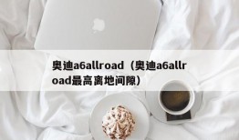 奥迪a6allroad（奥迪a6allroad最高离地间隙）