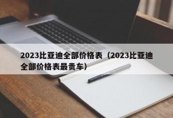 2023比亚迪全部价格表（2023比亚迪全部价格表最贵车）