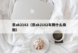 京ak2182（京ak2182车牌什么级别）