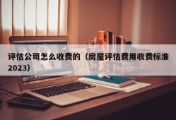 评估公司怎么收费的（房屋评估费用收费标准2023）