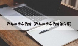 汽车二手车估价（汽车二手车估价怎么算）