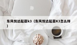 东风悦达起亚k3（东风悦达起亚K3怎么样）