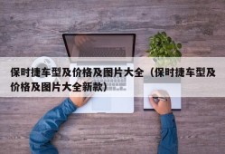 保时捷车型及价格及图片大全（保时捷车型及价格及图片大全新款）