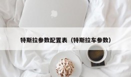 特斯拉参数配置表（特斯拉车参数）