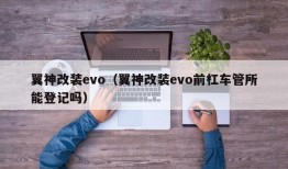 翼神改装evo（翼神改装evo前杠车管所能登记吗）