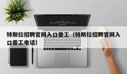 特斯拉招聘官网入口普工（特斯拉招聘官网入口普工电话）