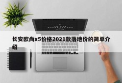 长安欧尚x5价格2021款落地价的简单介绍