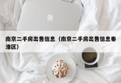 南京二手房出售信息（南京二手房出售信息秦淮区）