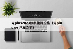 元plus2023款新能源价格（元plus ev 汽车之家）