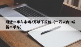 附近二手车市场2万以下报价（一万以内9成新二手车）