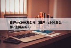 日产nv200怎么样（日产nv200怎么样?值得买吗?）