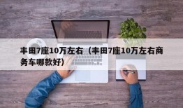 丰田7座10万左右（丰田7座10万左右商务车哪款好）