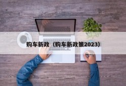 购车新政（购车新政策2023）