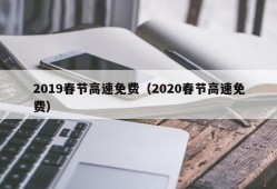 2019春节高速免费（2020春节高速免费）