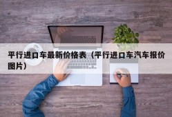 平行进口车最新价格表（平行进口车汽车报价图片）