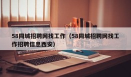 58同城招聘网找工作（58同城招聘网找工作招聘信息西安）