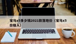 宝马x5多少钱2021款落地价（宝马x5价格入）